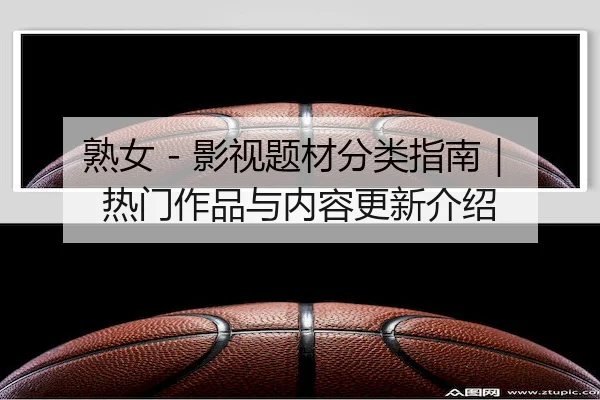 熟女 - 影视题材分类指南｜热门作品与内容更新介绍